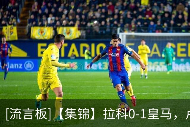 [流言板]【集锦】拉科0-1皇马，卢宁手抛球助攻，迪亚斯制胜